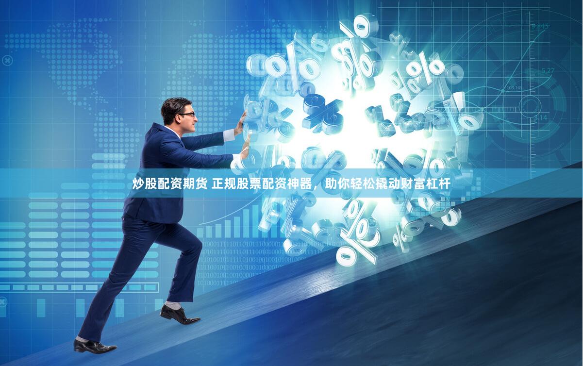 炒股配資期貨 正規(guī)股票配資神器，助你輕松撬動(dòng)財(cái)富杠桿